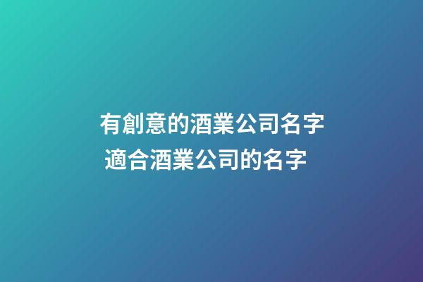 有創意的酒業公司名字 適合酒業公司的名字